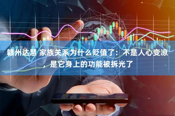 赣州达慧 家族关系为什么贬值了：不是人心变凉，是它身上的功能被拆光了