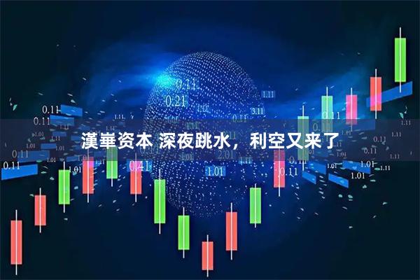 漢崋资本 深夜跳水，利空又来了