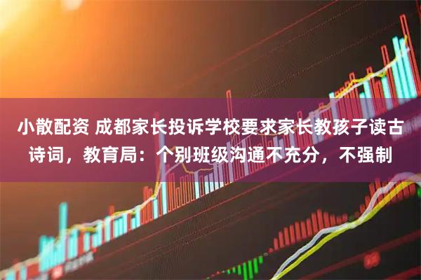 小散配资 成都家长投诉学校要求家长教孩子读古诗词,教育局:个别班级沟通不充分,不强制