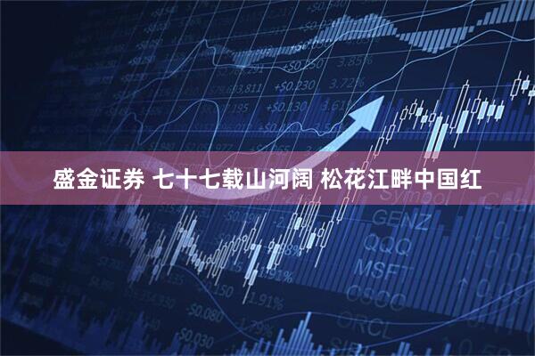 盛金证券 七十七载山河阔 松花江畔中国红