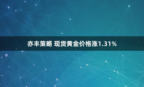 亦丰策略 现货黄金价格涨1.31%