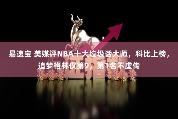 易速宝 美媒评NBA十大垃圾话大师,科比上榜,追梦格林仅第9,第1名不虚传