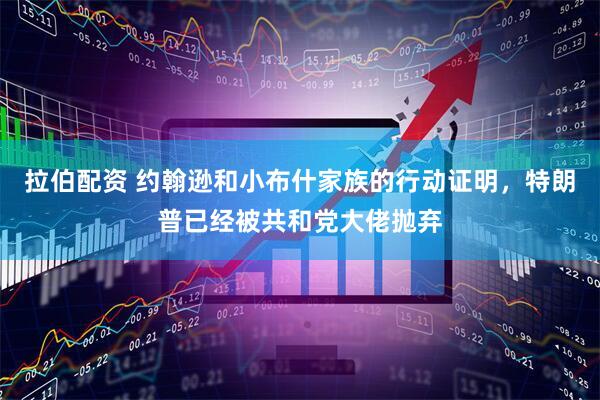 拉伯配资 约翰逊和小布什家族的行动证明，特朗普已经被共和党大佬抛弃