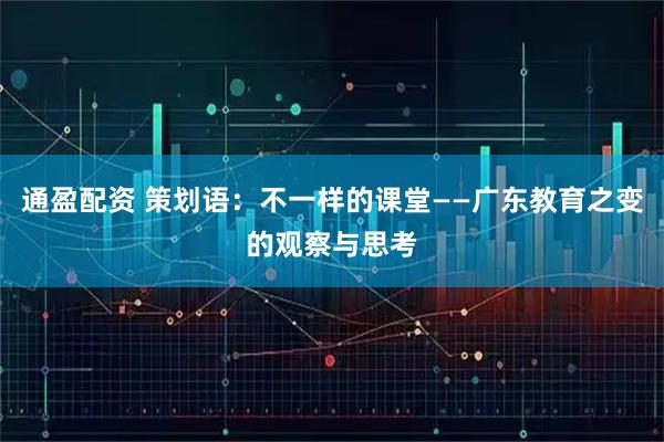 通盈配资 策划语：不一样的课堂——广东教育之变的观察与思考