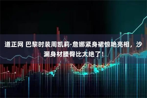 道正网 巴黎时装周凯莉·詹娜紧身裙惊艳亮相，沙漏身材腰臀比太绝了！